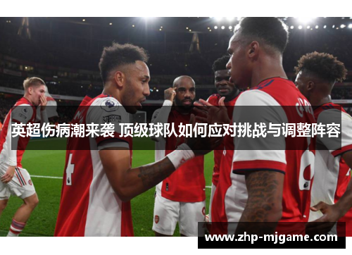 英超伤病潮来袭 顶级球队如何应对挑战与调整阵容
