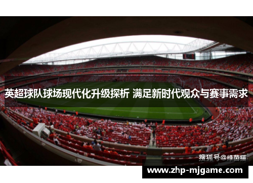 英超球队球场现代化升级探析 满足新时代观众与赛事需求 英超球队球场现代化升级探析 满足新时代观众与赛事需求