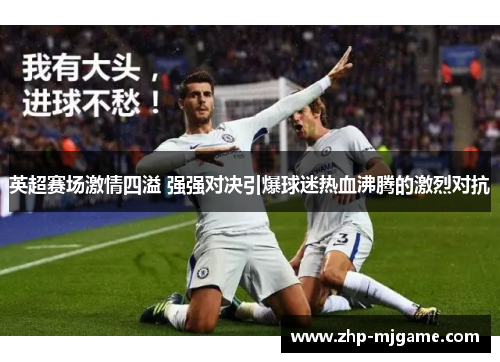 英超赛场激情四溢 强强对决引爆球迷热血沸腾的激烈对抗