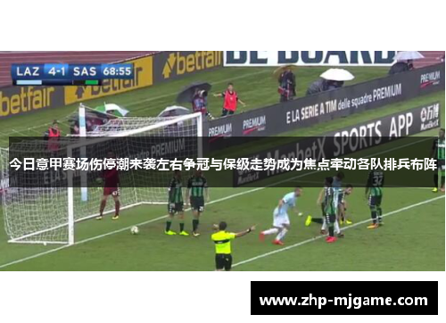 今日意甲赛场伤停潮来袭左右争冠与保级走势成为焦点牵动各队排兵布阵