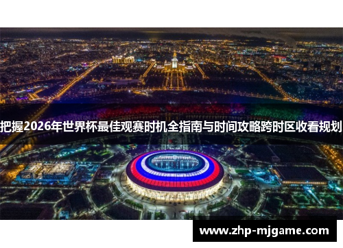 把握2026年世界杯最佳观赛时机全指南与时间攻略跨时区收看规划