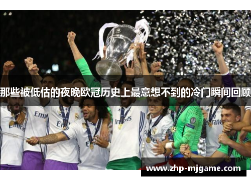 那些被低估的夜晚欧冠历史上最意想不到的冷门瞬间回顾 那些被低估的夜晚欧冠历史上最意想不到的冷门瞬间回顾