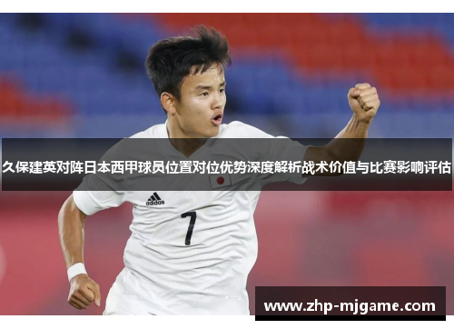 久保建英对阵日本西甲球员位置对位优势深度解析战术价值与比赛影响评估
