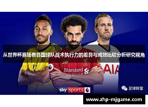 从世界杯赛场看各国球队战术执行力的差异与成效比较分析研究视角