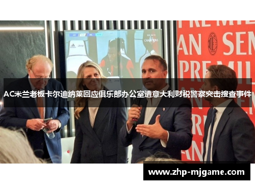 AC米兰老板卡尔迪纳莱回应俱乐部办公室遭意大利财税警察突击搜查事件
