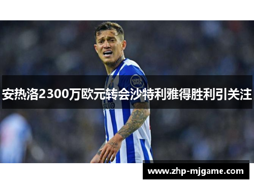 安热洛2300万欧元转会沙特利雅得胜利引关注