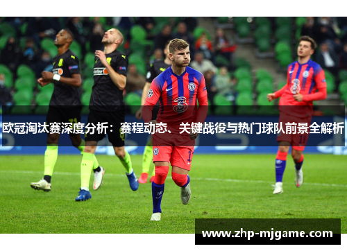 欧冠淘汰赛深度分析:赛程动态、关键战役与热门球队前景全解析 欧冠淘汰赛深度分析:赛程动态、关键战役与热门球队前景全解析
