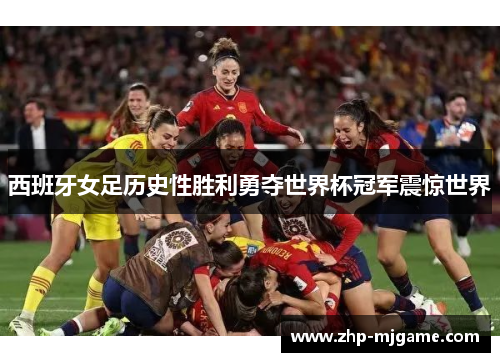 西班牙女足历史性胜利勇夺世界杯冠军震惊世界 西班牙女足历史性胜利勇夺世界杯冠军震惊世界