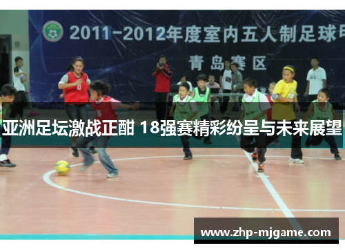 亚洲足坛激战正酣 18强赛精彩纷呈与未来展望