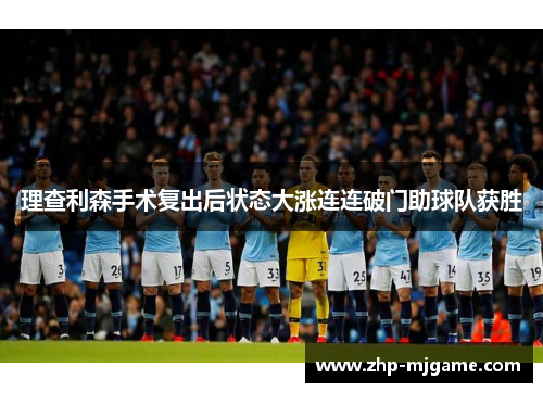 理查利森手术复出后状态大涨连连破门助球队获胜