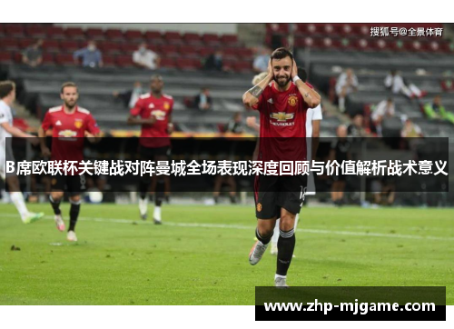 B席欧联杯关键战对阵曼城全场表现深度回顾与价值解析战术意义 B席欧联杯关键战对阵曼城全场表现深度回顾与价值解析战术意义