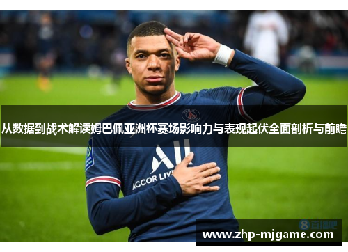从数据到战术解读姆巴佩亚洲杯赛场影响力与表现起伏全面剖析与前瞻 从数据到战术解读姆巴佩亚洲杯赛场影响力与表现起伏全面剖析与前瞻