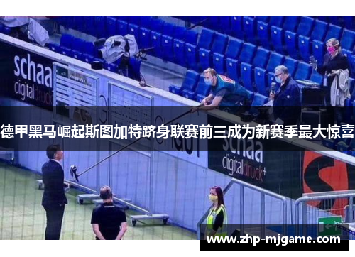 德甲黑马崛起斯图加特跻身联赛前三成为新赛季最大惊喜