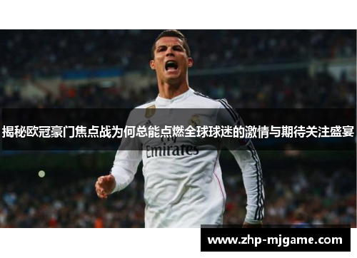 揭秘欧冠豪门焦点战为何总能点燃全球球迷的激情与期待关注盛宴