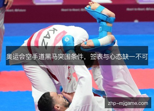 奥运会空手道黑马突围条件,签表与心态缺一不可 奥运会空手道黑马突围条件,签表与心态缺一不可
