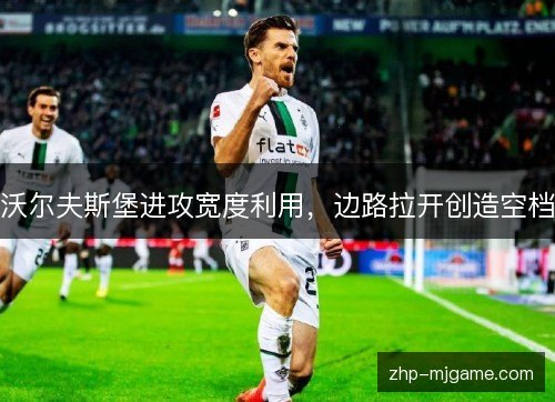 沃尔夫斯堡进攻宽度利用,边路拉开创造空档 沃尔夫斯堡进攻宽度利用,边路拉开创造空档